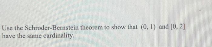 Solved Use The Schroder-Bernstein Theorem To Show That (0,1) | Chegg.com