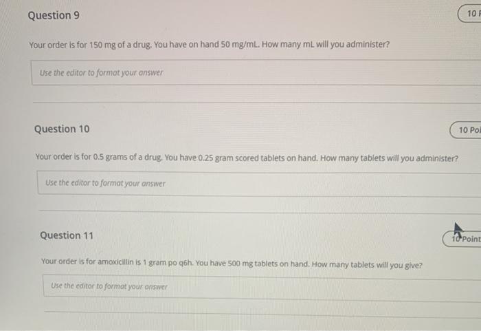 Question 9 10 F Your order is for 150 mg of a drug. You have on hand 50 mg/ml. How many mL will you administer? Use the edito