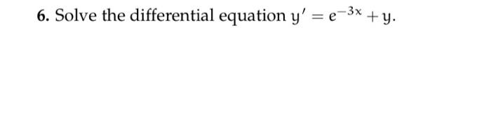 6. Solve the differential equation \( y^{\prime}=e^{-3 x}+y \).