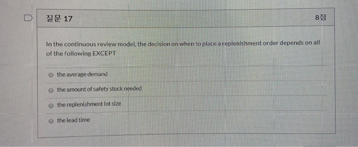 17 CO wo In the continuous review model, the decision on when to place a replenishment order depends on all of the following
