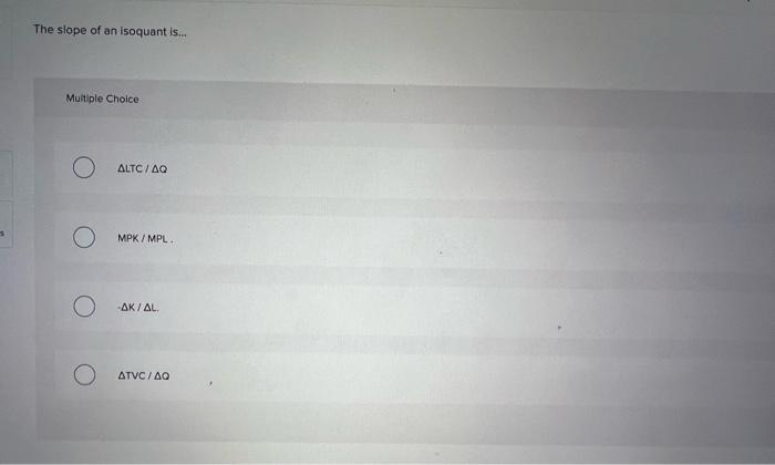Solved The slope of an isoquant is. Multiple Choice LTC/ Q | Chegg.com