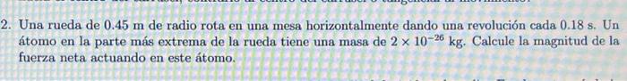 Una rueda de \( 0.45 \mathrm{~m} \) de radio rota en una mesa horizontalmente dando una revolución cada \( 0.18 \mathrm{~s} \