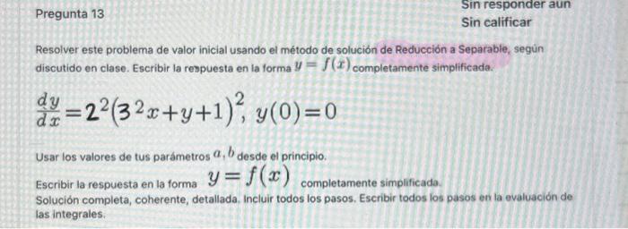 Resolver este problema de valor inicial usando el método de solucion de Reduccion a Separable, segùn discutido en clase. Escr