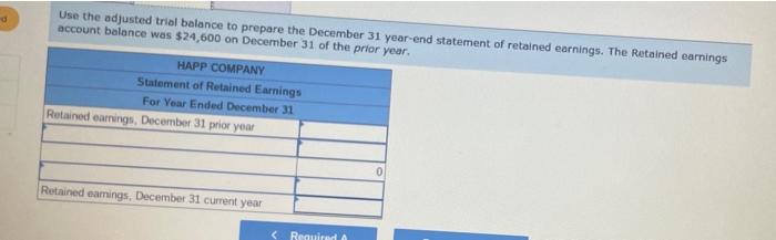 d
Use the adjusted trial balance to prepare the December 31 year-end statement of retained earnings. The Retained earnings
ac