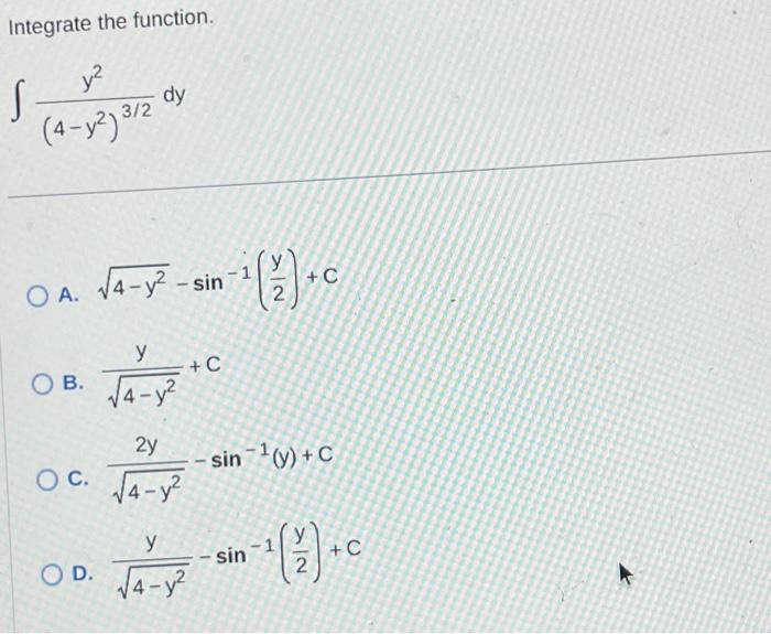 Integrate the function. \[ \int \frac{y^{2}}{\left(4-y^{2}\right)^{3 / 2}} d y \] A. \( \sqrt{4-y^{2}}-\sin ^{-1}\left(\frac{