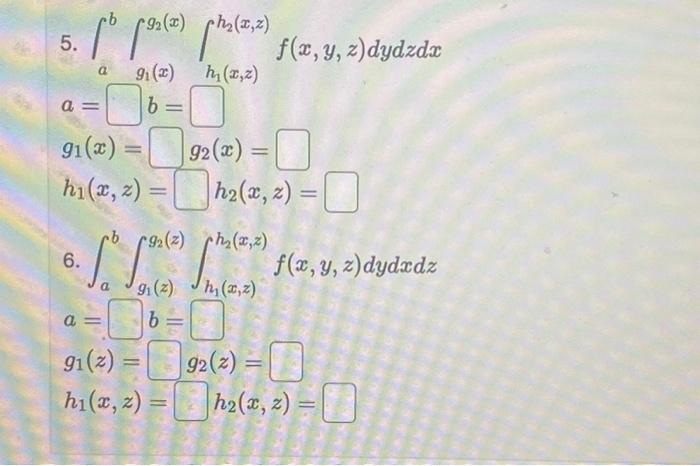 \( \begin{array}{l}\text { 5. } \int_{a}^{b} \int_{g_{1}(x)}^{g_{2}(x)} \int_{h_{1}(x, z)}^{h_{2}(x, z)} f(x, y, z) d y d z d