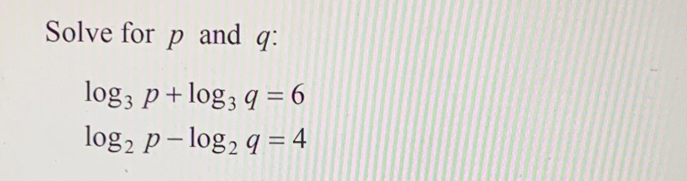Solved Solve for p ﻿and q ﻿:log3p+log3q=6log2p-log2q=4 | Chegg.com