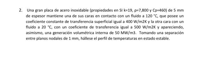 Una gran placa de acero inoxidable (propiedades en SI k=19, \( \rho=7,800 \) y \( \mathrm{Cp}=460 \) ) de \( 5 \mathrm{~mm} \