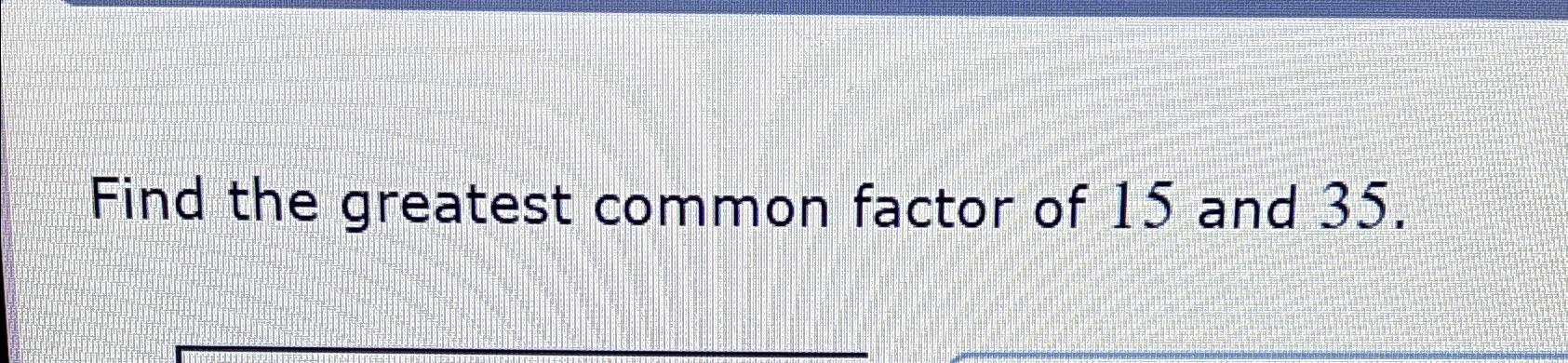 Solved Find the greatest common factor of 15 ﻿and 35 . | Chegg.com