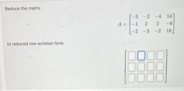 Solved Reduce the matrix A=⎣⎡−3−1−2−22−3−42−214−616⎦⎤ to | Chegg.com