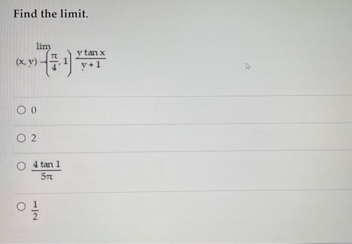 Find the limit. \[ (x, y)-\left(\frac{\pi}{4}, 1\right) \frac{y \tan x}{y+1} \] 0 2 \( \frac{4 \tan 1}{5 \pi} \) \( \frac{1}{