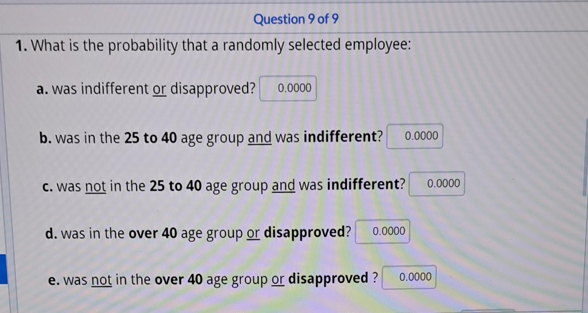 1. What is the probability that a randomly selected employee:
a. was indifferent or disapproved?
b. was in the 25 to 40 age g