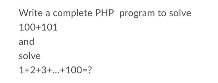 Solved a Write a complete PHP program to solve 100+101 and | Chegg.com