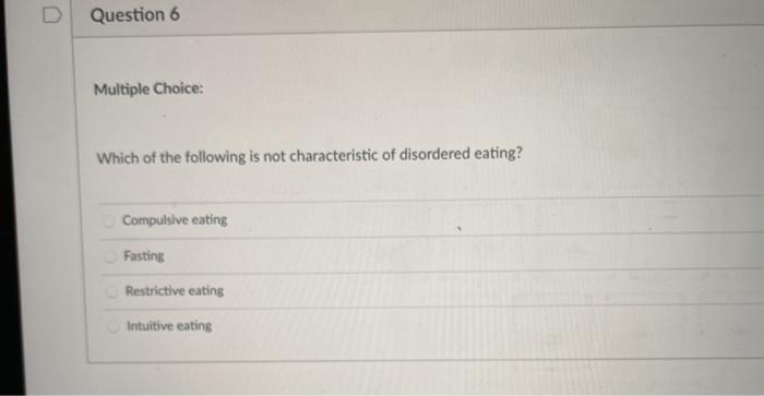 Question 6 Multiple Choice: Which of the following is not characteristic of disordered eating? Compulsive eating Fasting Rest