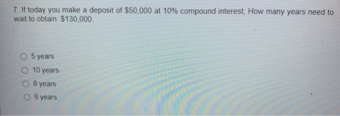 Solved 7 If Today You Make A Deposit Of 50 000 At 10 Chegg