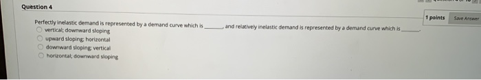 Question 4 1 points sewer and relatively inelastic demand is represented by a demand curve which is perfectly inelastic deman