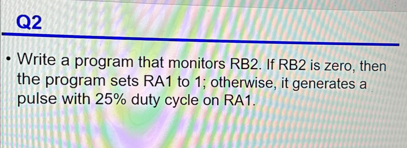 Solved Q2Write a program that monitors RB2. ﻿If RB2 ﻿is | Chegg.com