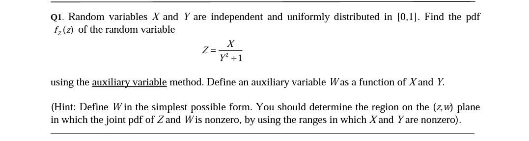 Q1. Random variables X and Y are independent and uniformly distributed in [0,1]. Find the pdf
f? (2) of the random variable
X
