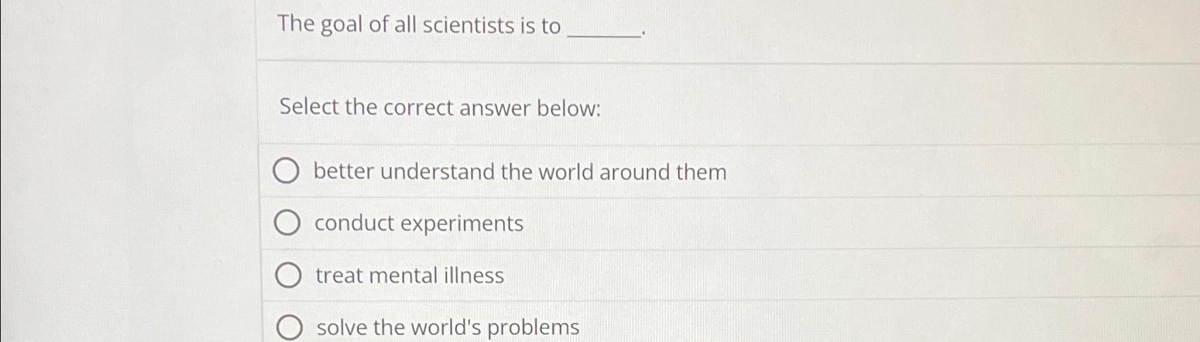 Solved The goal of all scientists is toSelect the correct | Chegg.com