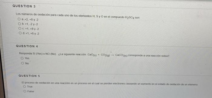 QUESTION 3 Los números de oxidación para cada uno de los elementos H SyO en el compuesto H2SO4 Son O a +2, +8y-2 Ob +12y-2 Oc