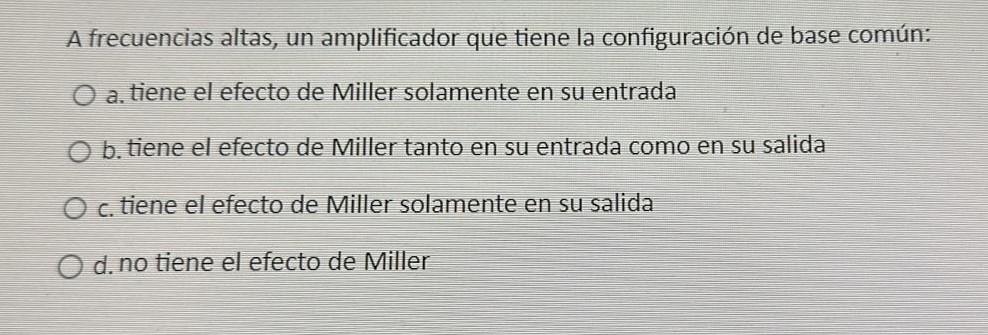 A frecuencias altas, un amplificador que tiene la configuración de base común: a. tiene el efecto de Miller solamente en su e