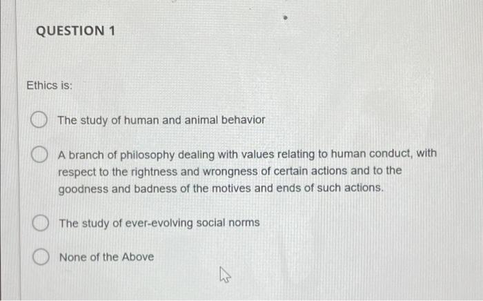 Solved QUESTION 1 Ethics is: The study of human and animal 