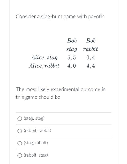 Solved Consider a stag-hunt game with payoffs The most | Chegg.com