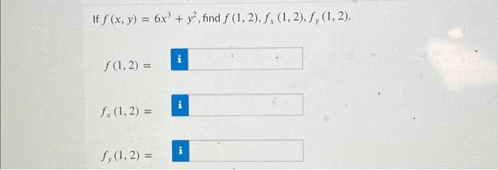 \( \begin{array}{l}f(x, y)=6 x^{3}+y^{2} \\ f(1,2)= \\ f_{x}(1,2)= \\ f_{y}(1,2)=\end{array} \)