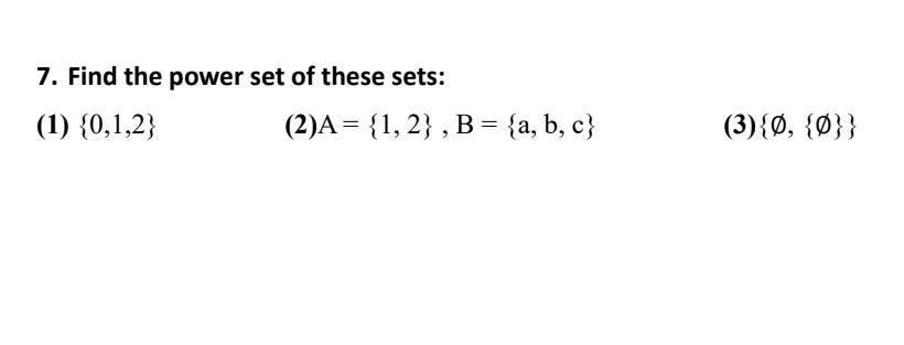 7. Find the power set of these sets:
(1) \( \{0,1,2\} \)
(2) \( \mathrm{A}=\{1,2\}, \mathrm{B}=\{\mathrm{a}, \mathrm{b}, \mat