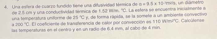 4. Una esfera de cuarzo fundido tiene una difusividad térmica de \( \mathrm{a}=9.5 \times 10.7 \mathrm{~m} 2 / \mathrm{s} \),