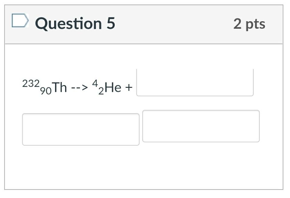 Question 5 2 pts 232 +90 Th --> 42He +