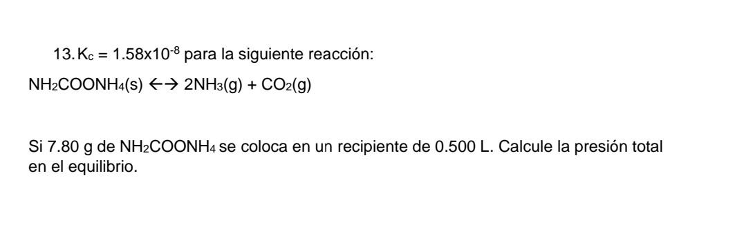 13. \( \mathrm{K}_{\mathrm{c}}=1.58 \times 10^{-8} \) para la siguiente reacción: \[ \mathrm{NH}_{2} \mathrm{COONH}_{4}(\math