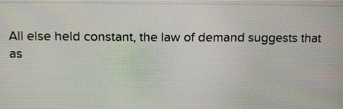 Solved All else held constant, the law of demand suggests | Chegg.com