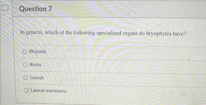 In general, which of the following specialized organs do bryophytes have?
Rhizoids
Roots
Leaves
Lateral meristems