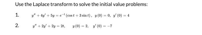 Use the Laplace transform to solve the initial value problems: 1. \( y^{\prime \prime}+4 y^{\prime}+5 y=e^{-t}(\cos t+3 \sin