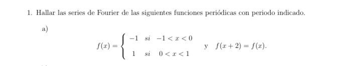 1. Hallar las series de Fourier de las siguientes funciones periódicas con periodo indicado. a) \[ f(x)=\left\{\begin{array}{