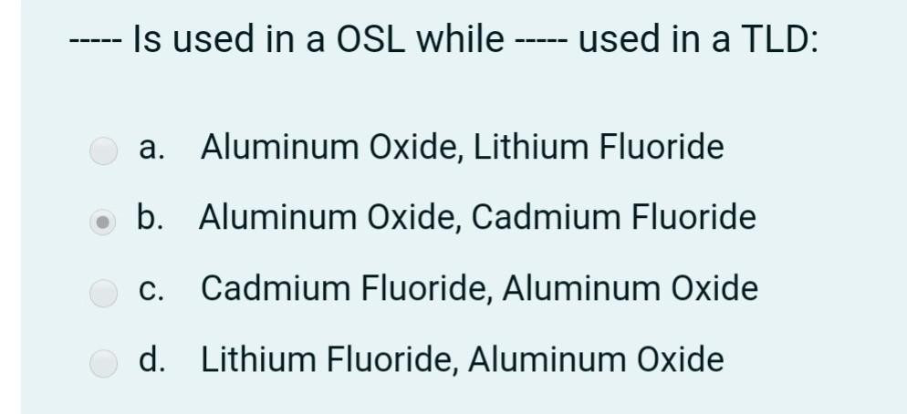 Is used in a OSL while used in a TLD: Aluminum Oxide, Lithium Fluoride b. Aluminum Oxide, Cadmium Fluoride c. Cadmium Fluorid