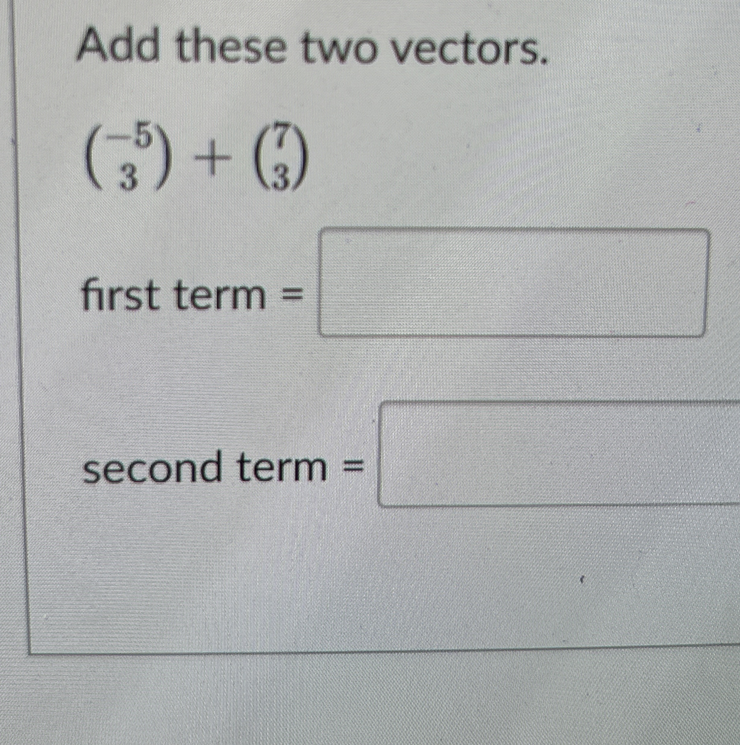 Solved Add these two vectors.(-53)+(73)first term =second | Chegg.com