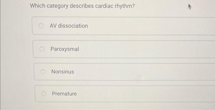 Which category describes cardiac rhythm?
OAV dissociation
O Paroxysmal
Nonsinus
Premature