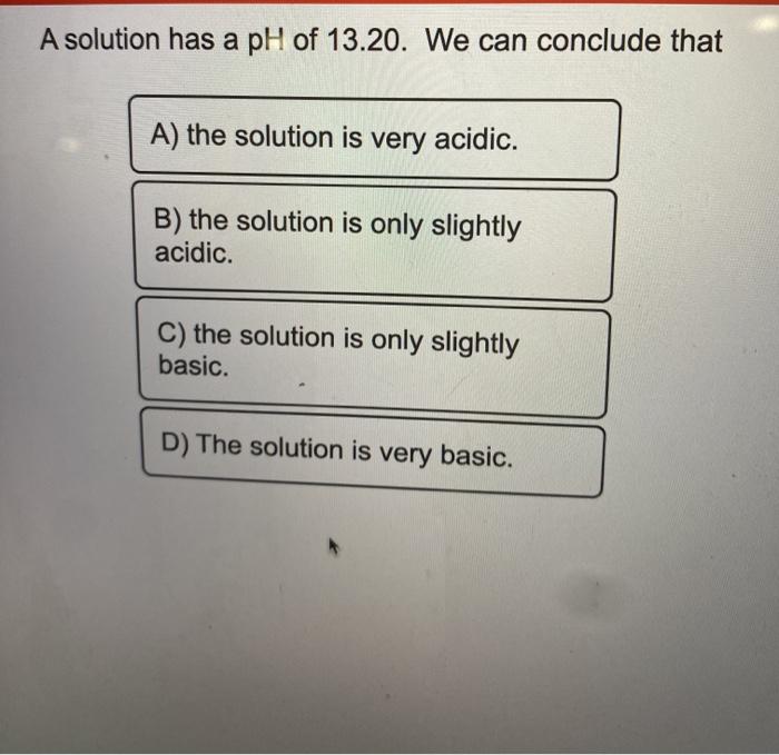 Solved A solution has a pH of 13.20. We can conclude that A) | Chegg.com