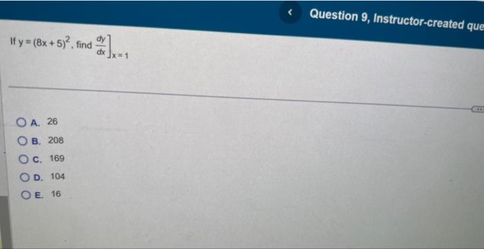 If \( y=(8 x+5)^{2} \), find \( \left.\frac{d y}{d x}\right]_{x=1} \) A. 26 B. 208 C. 169 D. 104 E. 16