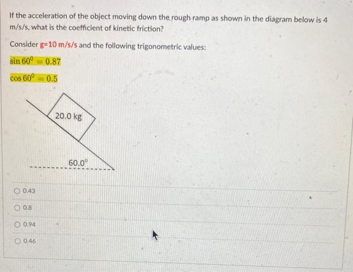 If the acceleration of the object moving down the rough ramp as shown in the diagram below is 4 \( \mathrm{m} / \mathrm{s} /