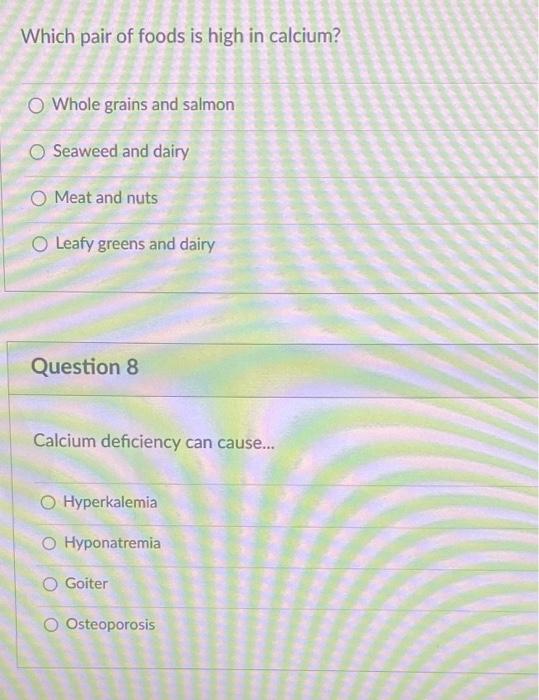 Which pair of foods is high in calcium?
Whole grains and salmon
Seaweed and dairy
Meat and nuts
Leafy greens and dairy
Questi