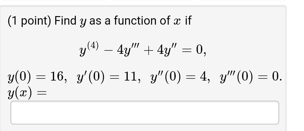 (1 point) Find y as a function of x if - y y(4) – 4y + 4y = 0, , y(0) = 16, y(0) = 11, y(0) = 4, y (0) = 0. ) 0 y(x) -