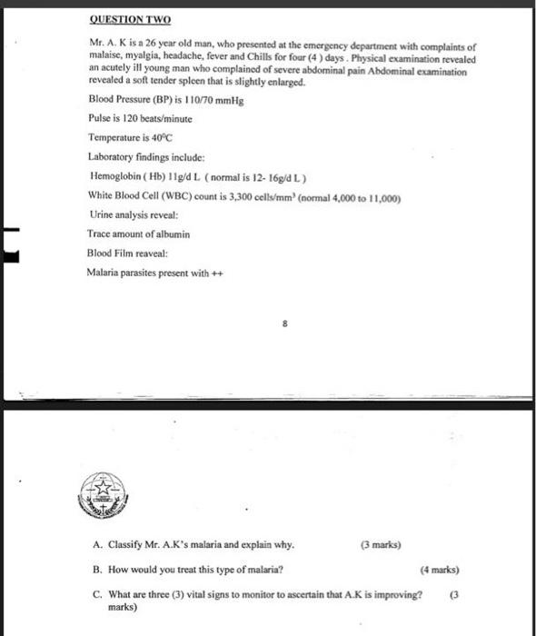 QUESTION TWO Mr. A. K is a 26 year old man, who presented at the emergency department with complaints of malaise, myalgia, he