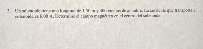 3. Un solenoide tiene una longitud de \( 1.50 \mathrm{~m} \) y 400 vueltas de alambre. La corriente que transporta el solenoi