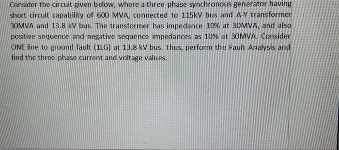 Consider the circuit given below, where a three-phase synchronous generator having
short circuit capability of 600 MVA, conne