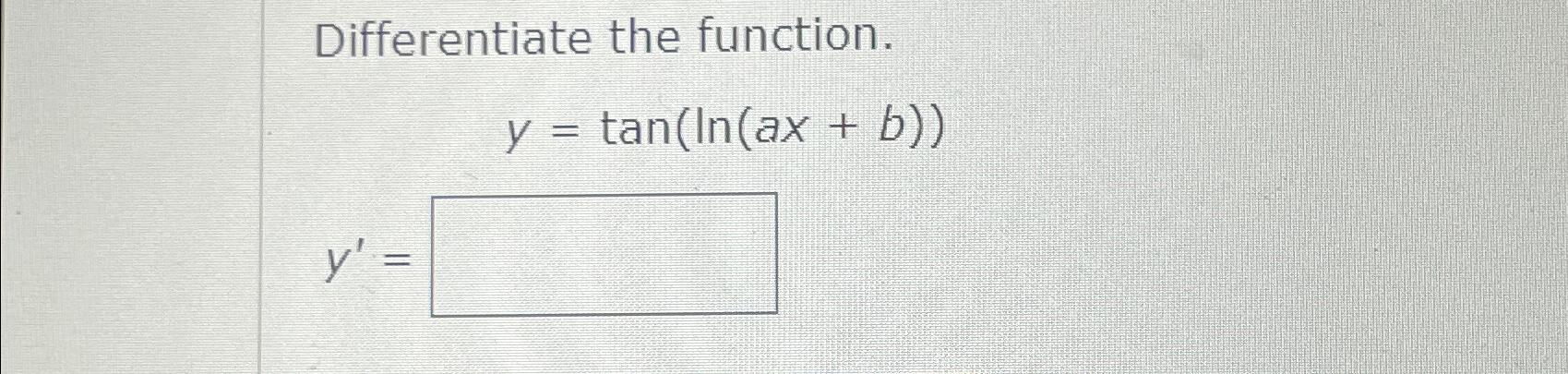 Solved Differentiate the function.y=tan(ln(ax+b))y'= | Chegg.com