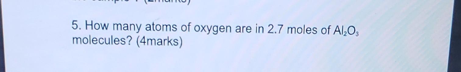 5. How many atoms of oxygen are in \( 2.7 \) moles of \( \mathrm{Al}_{2} \mathrm{O}_{3} \) molecules? (4marks)