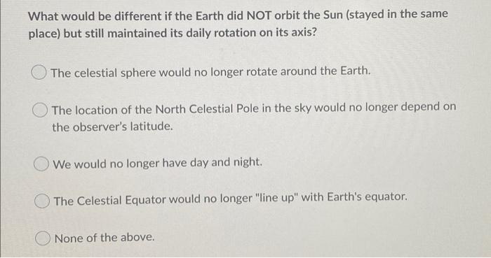 Solved What would be different if the Earth did NOT orbit | Chegg.com